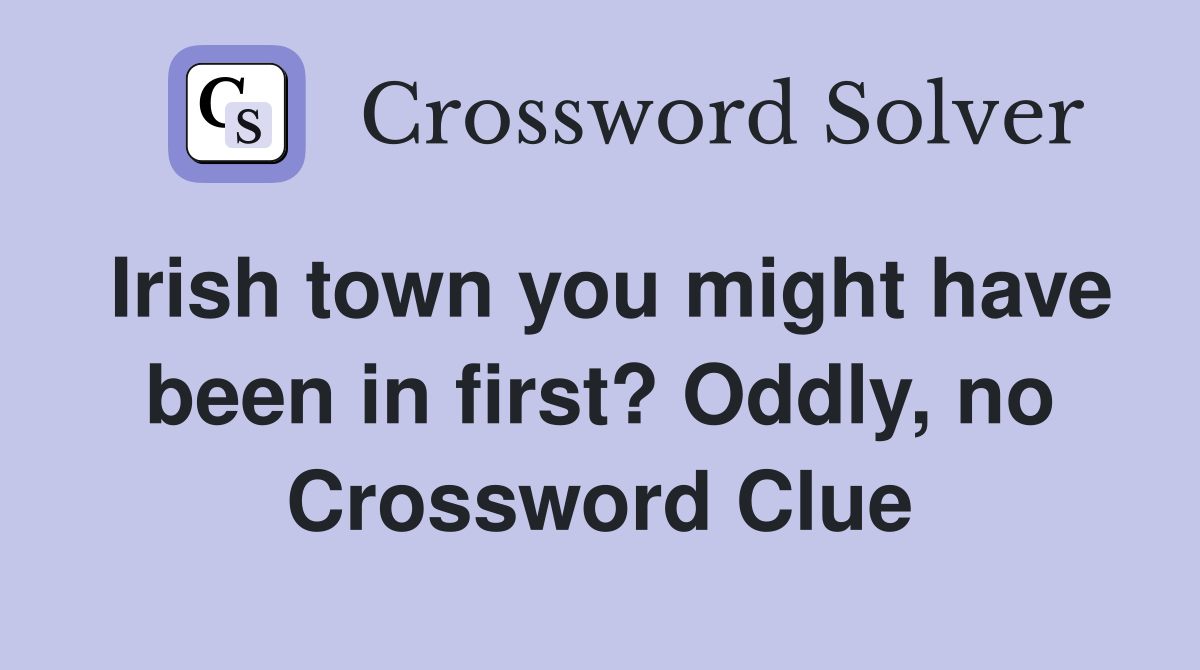 Irish town you might have been in first? Oddly, no Crossword Clue